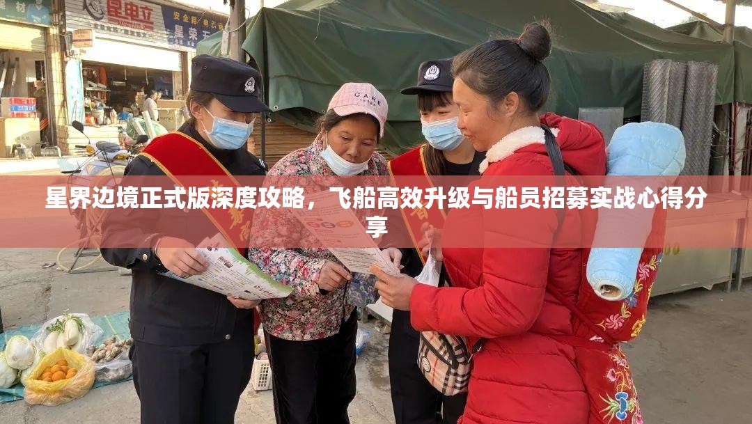 星界边境正式版深度攻略，飞船高效升级与船员招募实战心得分享