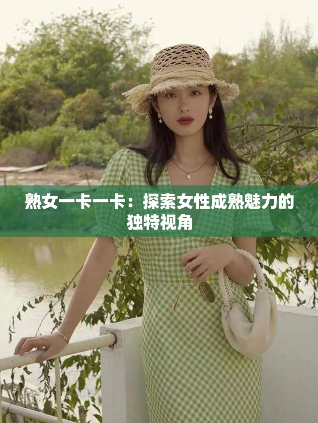 熟女一卡一卡：探索女性成熟魅力的独特视角