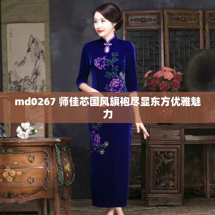 md0267 师佳芯国风旗袍尽显东方优雅魅力