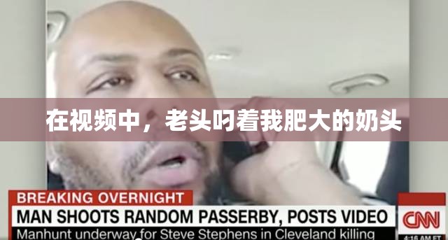 在视频中，老头叼着我肥大的奶头