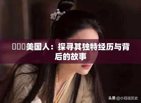 乂乂乂美国人：探寻其独特经历与背后的故事