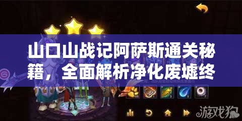山口山战记阿萨斯通关秘籍，全面解析净化废墟终极之战策略
