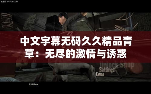中文字幕无码久久精品青草：无尽的激情与诱惑