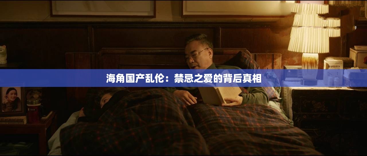 海角国产乱伦：禁忌之爱的背后真相