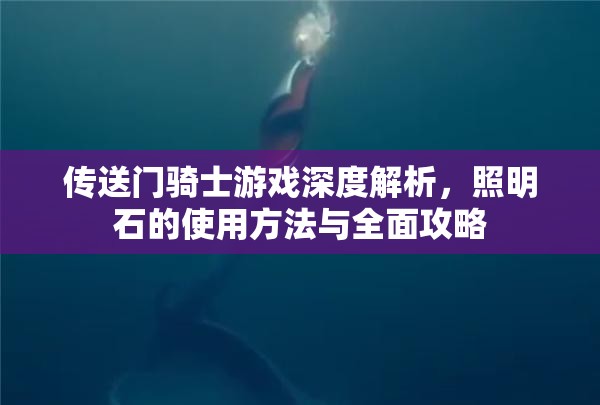 传送门骑士游戏深度解析，照明石的使用方法与全面攻略