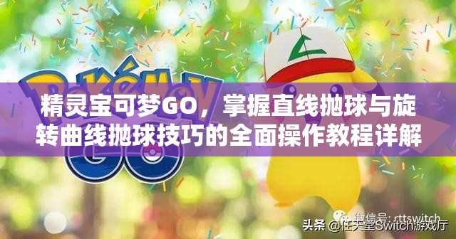 精灵宝可梦GO，掌握直线抛球与旋转曲线抛球技巧的全面操作教程详解