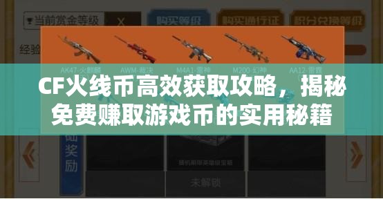 CF火线币高效获取攻略，揭秘免费赚取游戏币的实用秘籍