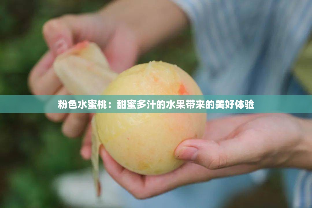 粉色水蜜桃：甜蜜多汁的水果带来的美好体验
