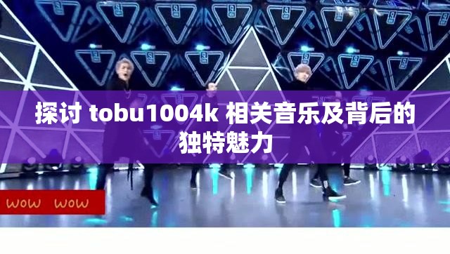 探讨 tobu1004k 相关音乐及背后的独特魅力
