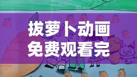 拔萝卜动画免费观看完整版大全：众多精彩等你来看