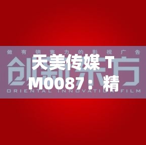 天美传媒 TM0087：精彩影视内容呈现