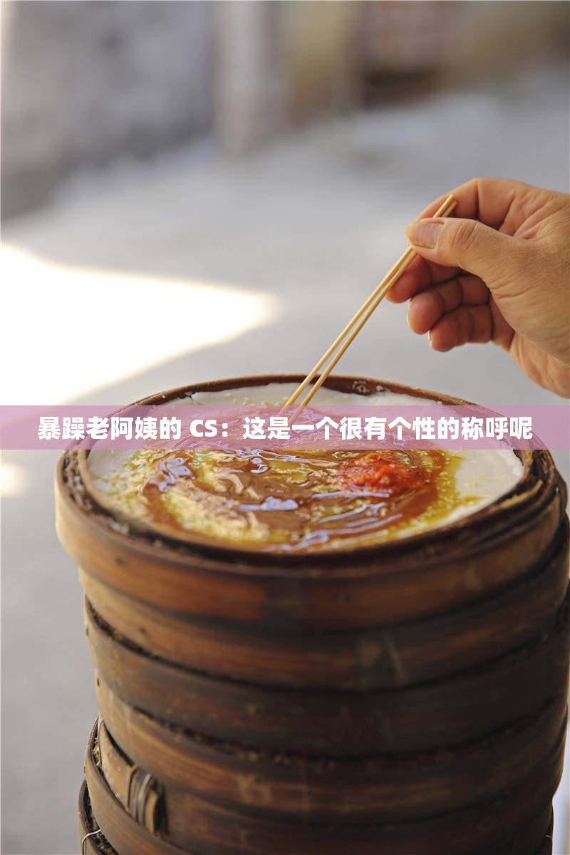暴躁老阿姨的 CS：这是一个很有个性的称呼呢