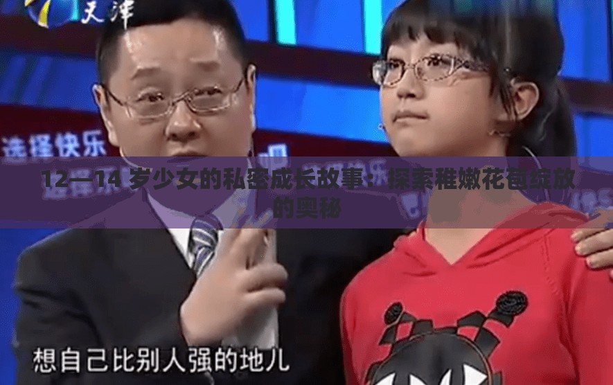 12—14 岁少女的私密成长故事：探索稚嫩花苞绽放的奥秘