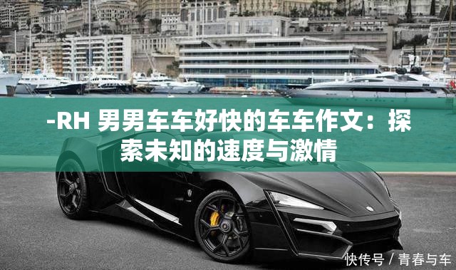-RH 男男车车好快的车车作文：探索未知的速度与激情