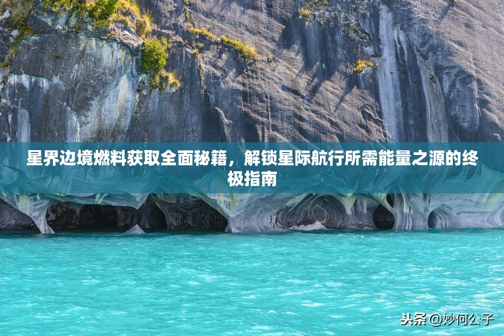 星界边境燃料获取全面秘籍，解锁星际航行所需能量之源的终极指南