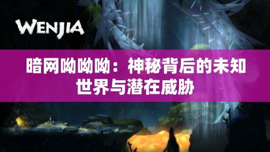 暗网呦呦呦：神秘背后的未知世界与潜在威胁