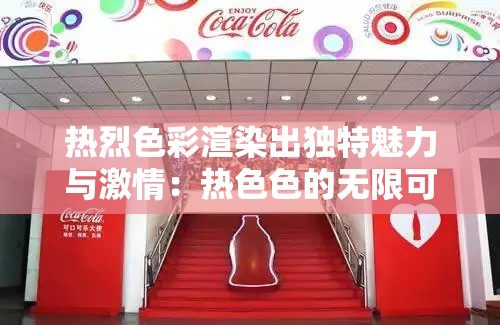 热烈色彩渲染出独特魅力与激情：热色色的无限可能