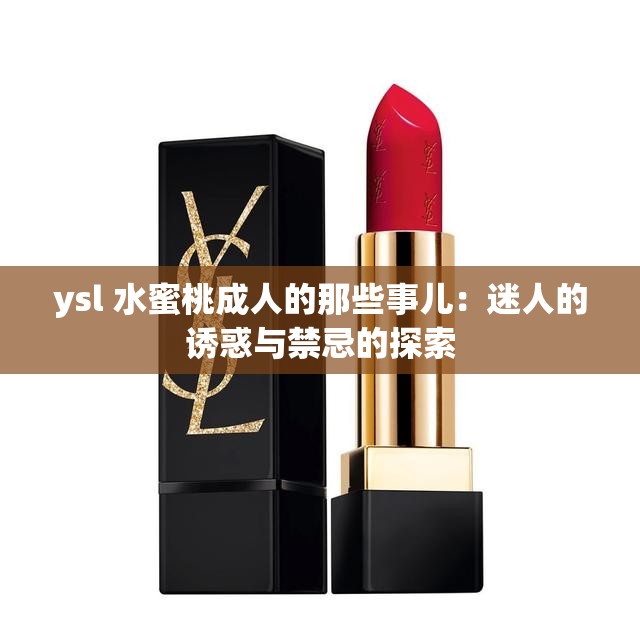 ysl 水蜜桃成人的那些事儿：迷人的诱惑与禁忌的探索
