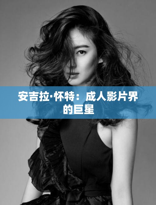 安吉拉·怀特：成人影片界的巨星