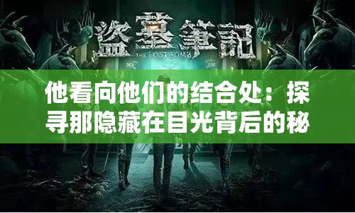 他看向他们的结合处：探寻那隐藏在目光背后的秘密