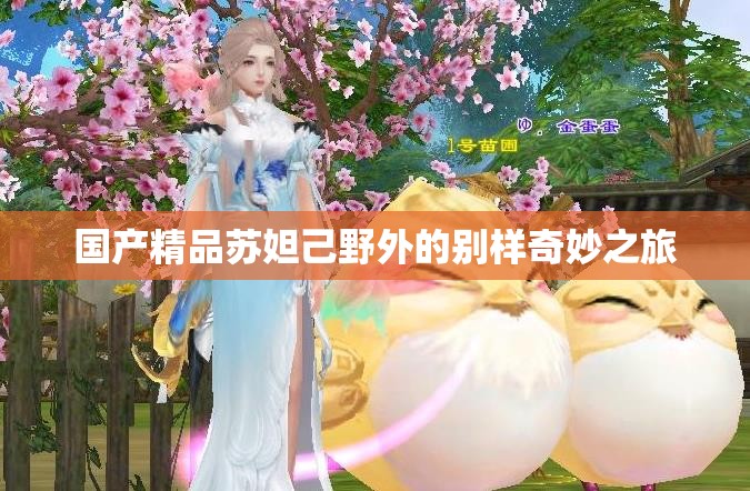国产精品苏妲己野外的别样奇妙之旅