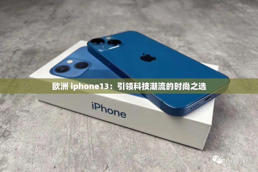 欧洲 iphone13：引领科技潮流的时尚之选