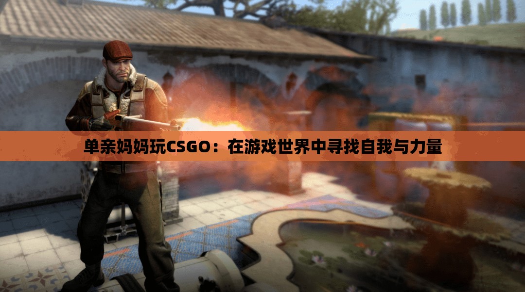 单亲妈妈玩CSGO：在游戏世界中寻找自我与力量