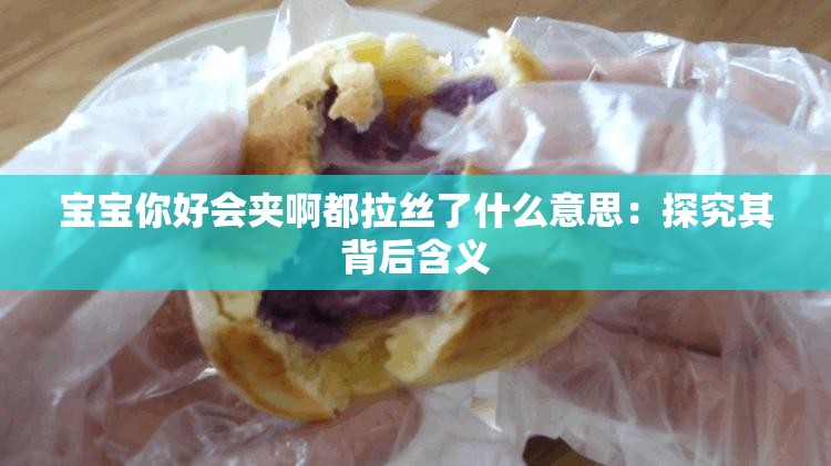 宝宝你好会夹啊都拉丝了什么意思：探究其背后含义