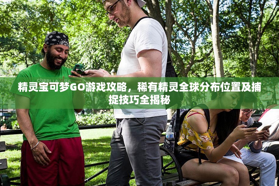 精灵宝可梦GO游戏攻略，稀有精灵全球分布位置及捕捉技巧全揭秘