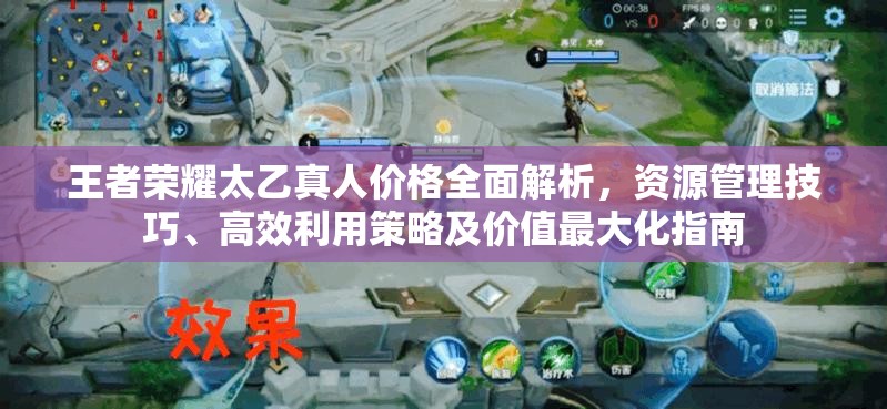 王者荣耀太乙真人价格全面解析，资源管理技巧、高效利用策略及价值最大化指南