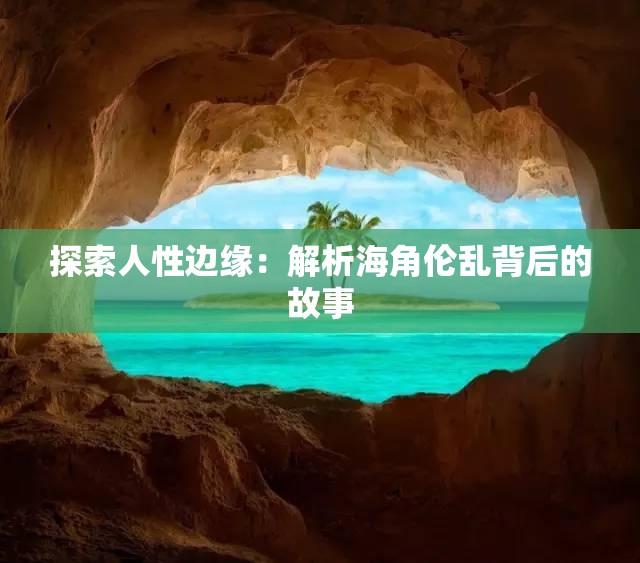探索人性边缘：解析海角伦乱背后的故事