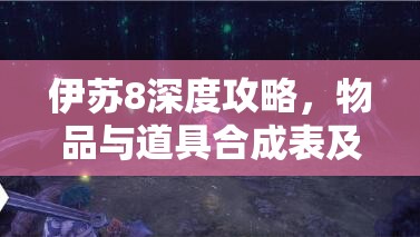 伊苏8深度攻略，物品与道具合成表及合成方法全览，掌握资源管理艺术