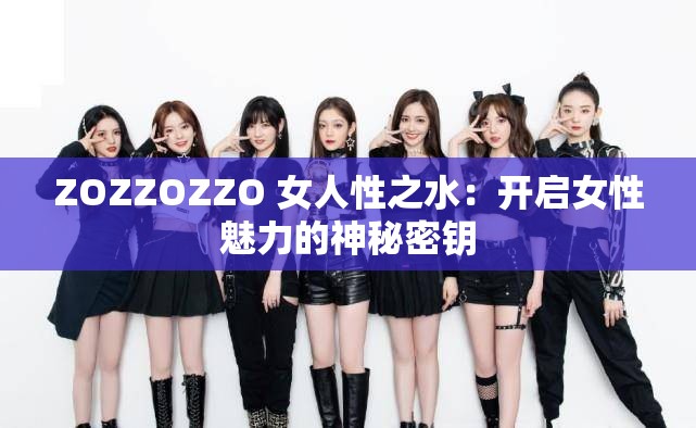 ZOZZOZZO 女人性之水：开启女性魅力的神秘密钥