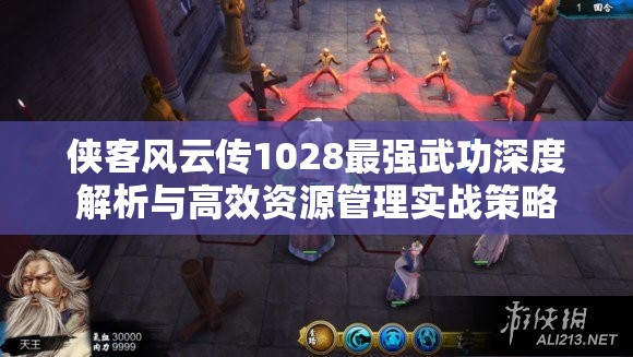 侠客风云传1028最强武功深度解析与高效资源管理实战策略