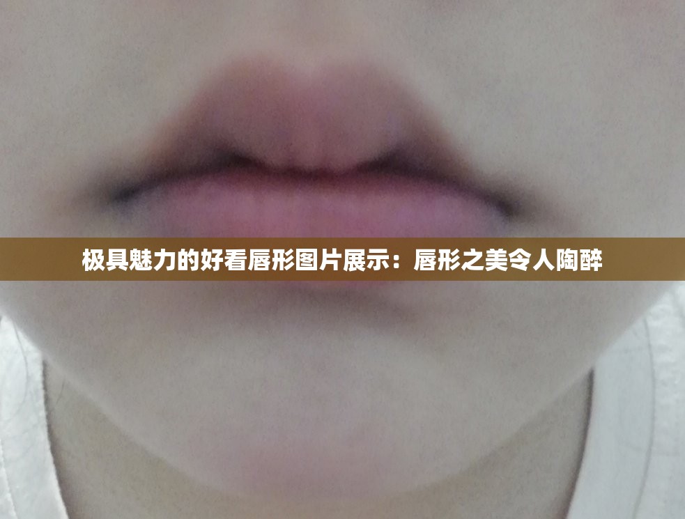 极具魅力的好看唇形图片展示：唇形之美令人陶醉