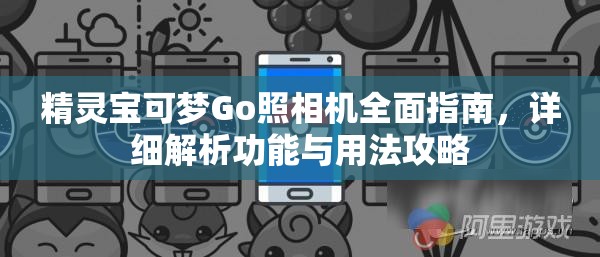 精灵宝可梦Go照相机全面指南，详细解析功能与用法攻略