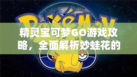 精灵宝可梦GO游戏攻略，全面解析妙蛙花的技能搭配与运用策略