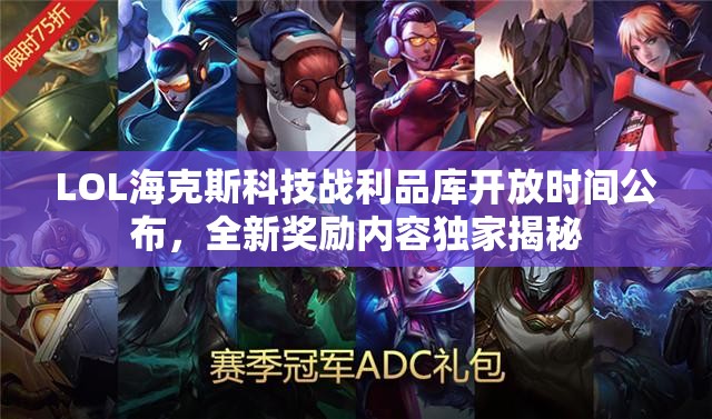 LOL海克斯科技战利品库开放时间公布，全新奖励内容独家揭秘