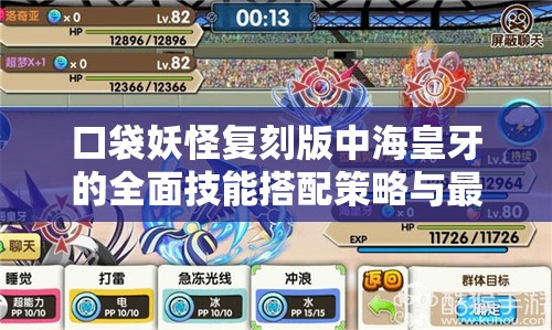 口袋妖怪复刻版中海皇牙的全面技能搭配策略与最佳选择方案