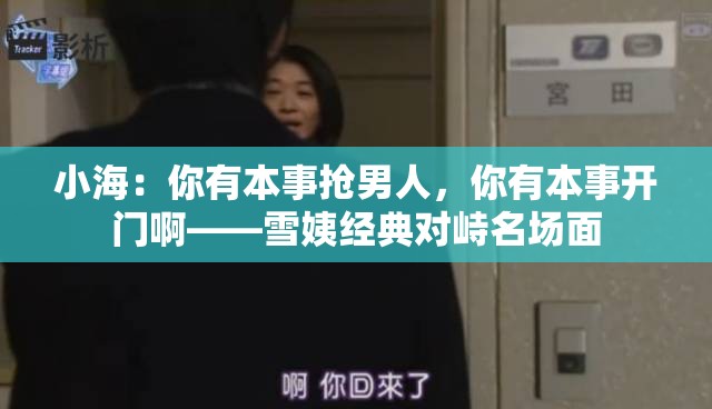 小海：你有本事抢男人，你有本事开门啊——雪姨经典对峙名场面