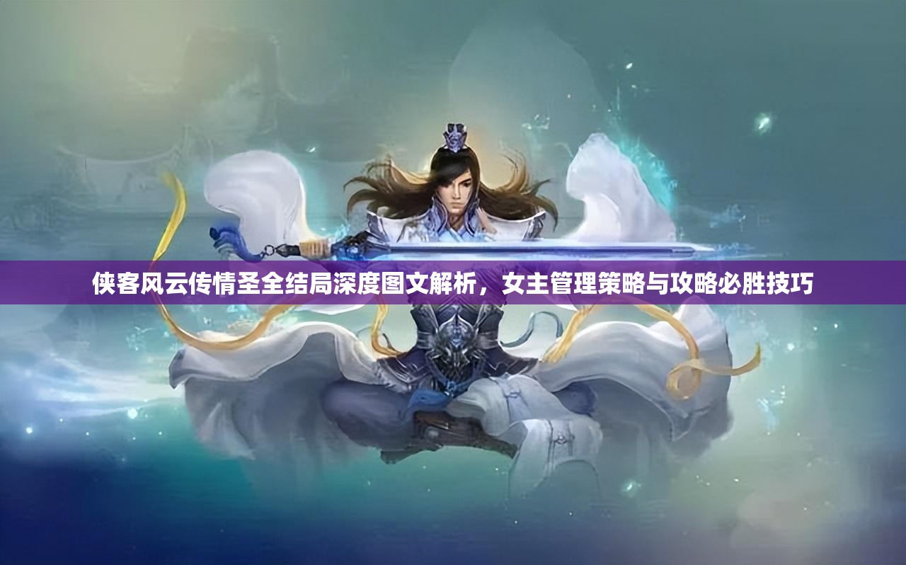 侠客风云传情圣全结局深度图文解析，女主管理策略与攻略必胜技巧