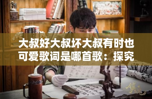 大叔好大叔坏大叔有时也可爱歌词是哪首歌：探究其背后的音乐故事