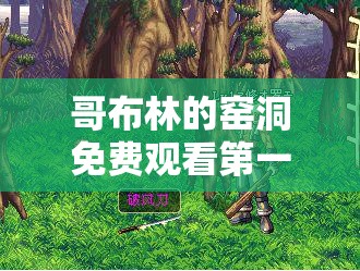 哥布林的窑洞免费观看第一季：揭秘神秘洞穴的奇幻冒险