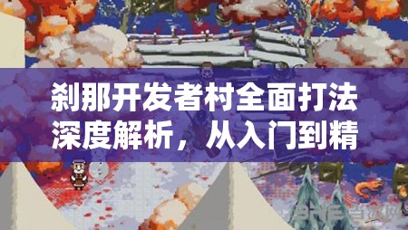 刹那开发者村全面打法深度解析，从入门到精通的全方位攻略