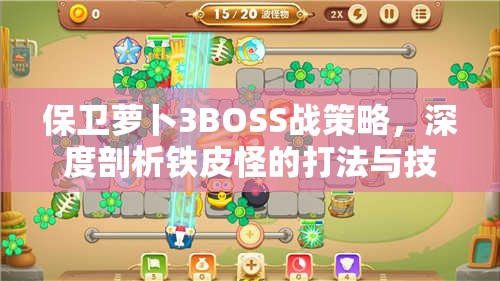 保卫萝卜3BOSS战策略，深度剖析铁皮怪的打法与技巧