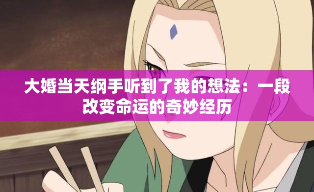 大婚当天纲手听到了我的想法：一段改变命运的奇妙经历
