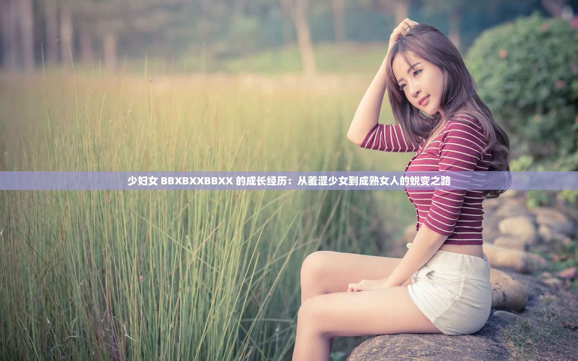 少妇女 BBXBXXBBXX 的成长经历：从羞涩少女到成熟女人的蜕变之路