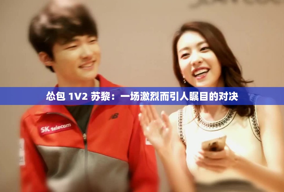 怂包 1V2 苏黎：一场激烈而引人瞩目的对决
