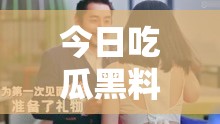 今日吃瓜黑料海外吃瓜：娱乐圈那些不为人知的事