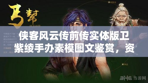 侠客风云传前传实体版卫紫绫手办素模图文鉴赏，资源管理价值及高效运用策略